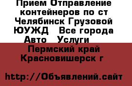 Прием-Отправление контейнеров по ст.Челябинск-Грузовой ЮУЖД - Все города Авто » Услуги   . Пермский край,Красновишерск г.